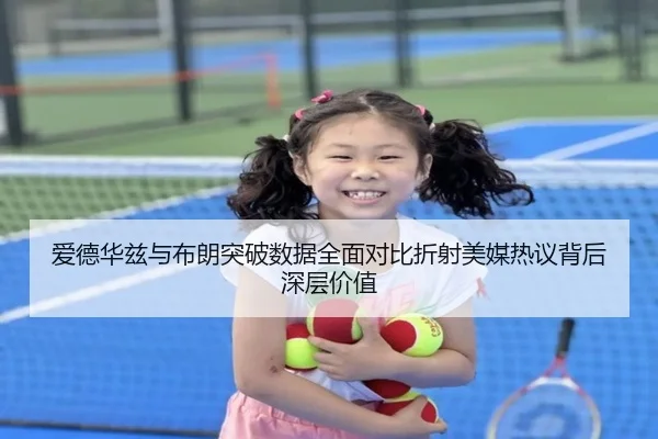 爱德华兹与布朗突破数据全面对比折射美媒热议背后深层价值