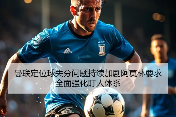 曼联定位球失分问题持续加剧阿莫林要求全面强化盯人体系